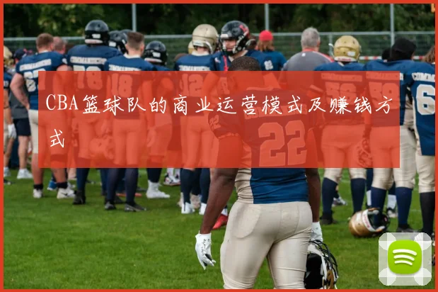 CBA篮球队的商业运营模式及赚钱方式