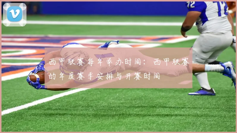 西甲联赛每年举办时间:西甲联赛的年度赛季安排与开赛时间