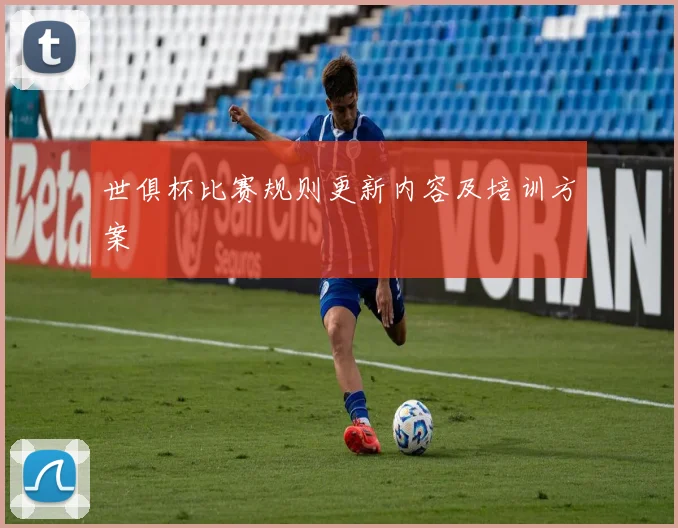 世俱杯比赛规则更新内容及培训方案