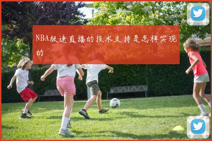 NBA极速直播的技术支持是怎样实现的