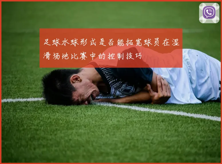 足球水球形式是否能拓宽球员在湿滑场地比赛中的控制技巧