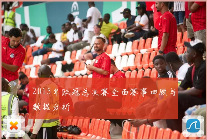 2015年欧冠总决赛全面赛事回顾与数据分析