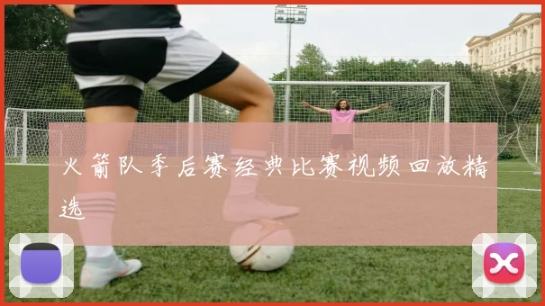 火箭队季后赛经典比赛视频回放精选