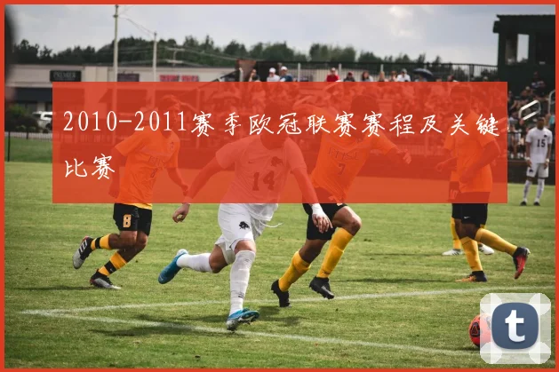 2010-2011赛季欧冠联赛赛程及关键比赛