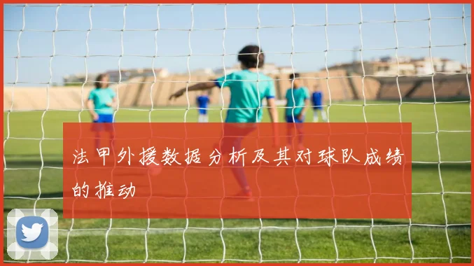 法甲外援数据分析及其对球队成绩的推动