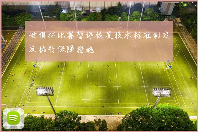 世俱杯比赛暂停恢复技术标准制定及执行保障措施